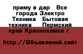 приму в дар - Все города Электро-Техника » Бытовая техника   . Пермский край,Краснокамск г.